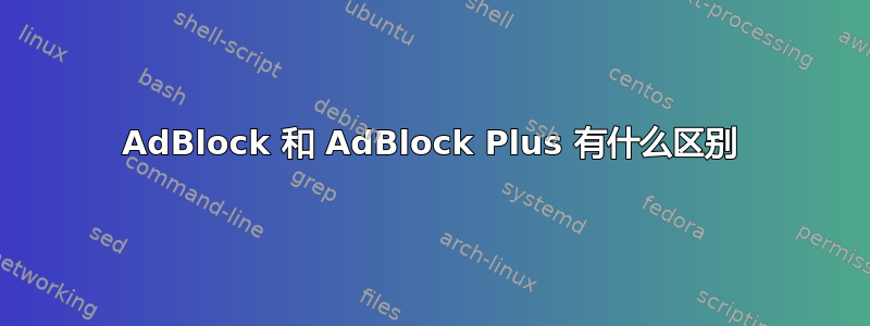 AdBlock 和 AdBlock Plus 有什么区别