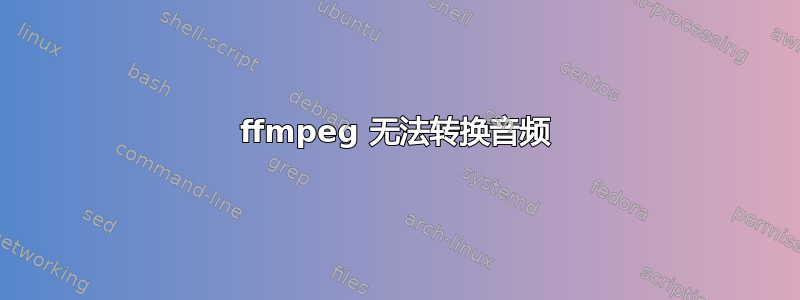 ffmpeg 无法转换音频