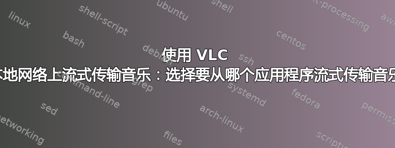 使用 VLC 在本地网络上流式传输音乐：选择要从哪个应用程序流式传输音乐？