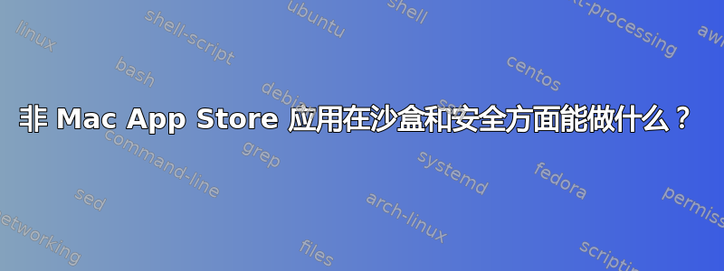 非 Mac App Store 应用在沙盒和安全方面能做什么？