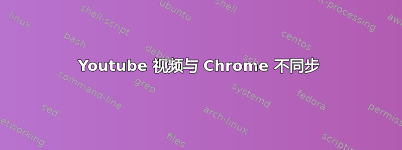 Youtube 视频与 Chrome 不同步