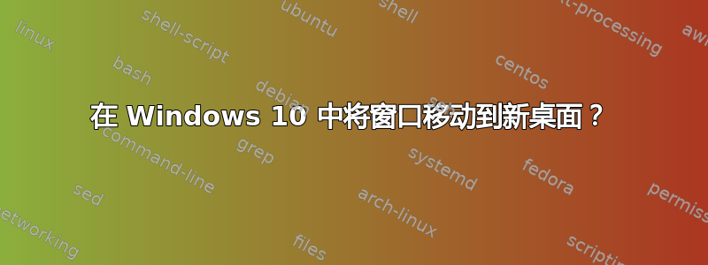 在 Windows 10 中将窗口移动到新桌面？