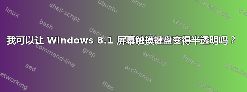 我可以让 Windows 8.1 屏幕触摸键盘变得半透明吗？