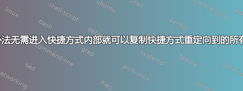 有没有办法无需进入快捷方式内部就可以复制快捷方式重定向到的所有内容？