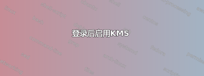 登录后启用KMS