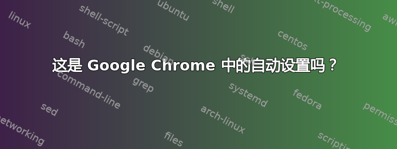 这是 Google Chrome 中的自动设置吗？