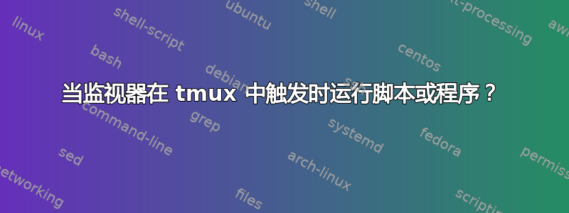 当监视器在 tmux 中触发时运行脚本或程序？