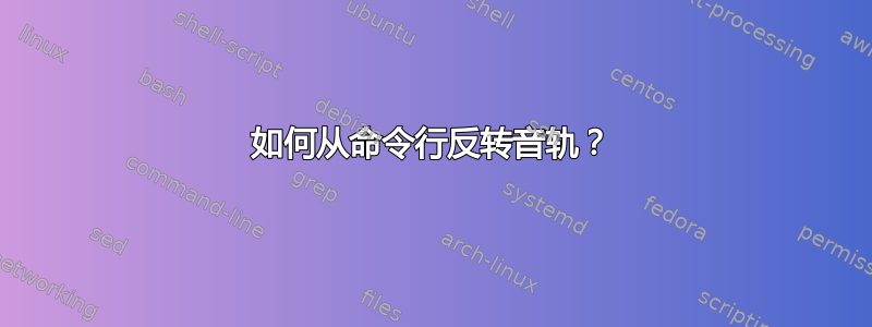 如何从命令行反转音轨？