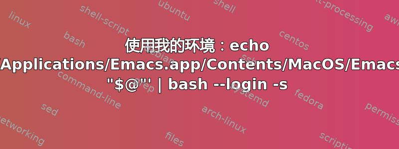 使用我的环境：echo '/Applications/Emacs.app/Contents/MacOS/Emacs "$@"' | bash --login -s