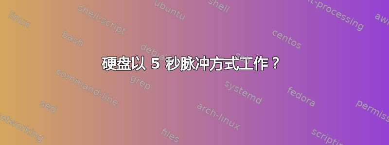 硬盘以 5 秒脉冲方式工作？