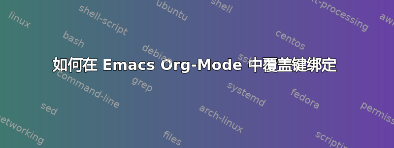 如何在 Emacs Org-Mode 中覆盖键绑定