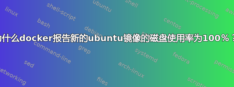 为什么docker报告新的ubuntu镜像的磁盘使用率为100％？