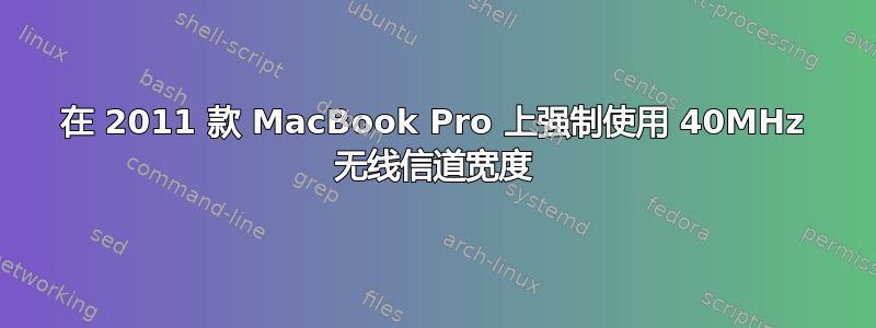 在 2011 款 MacBook Pro 上强制使用 40MHz 无线信道宽度