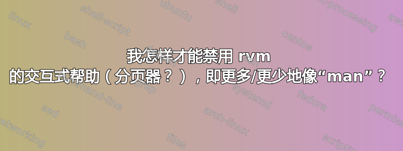 我怎样才能禁用 rvm 的交互式帮助（分页器？），即更多/更少地像“man”？