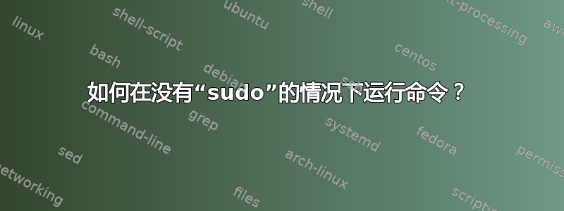 如何在没有“sudo”的情况下运行命令？