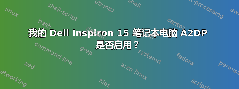 我的 Dell Inspiron 15 笔记本电脑 A2DP 是否启用？