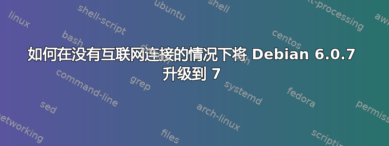 如何在没有互联网连接的情况下将 Debian 6.0.7 升级到 7