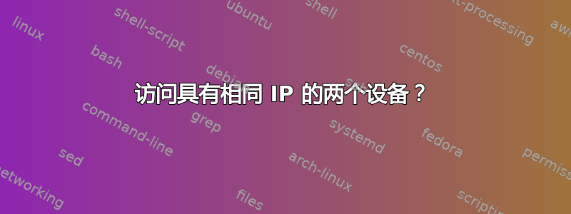 访问具有相同 IP 的两个设备？