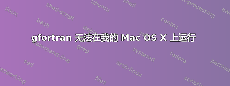 gfortran 无法在我的 Mac OS X 上运行