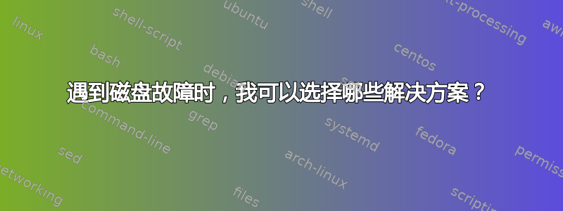 遇到磁盘故障时，我可以选择哪些解决方案？