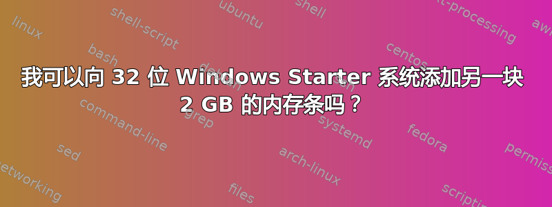 我可以向 32 位 Windows Starter 系统添加另一块 2 GB 的内存条吗？