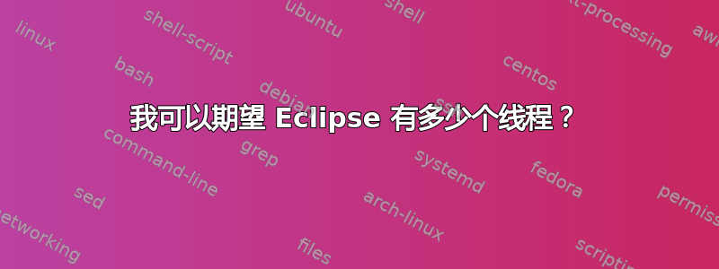 我可以期望 Eclipse 有多少个线程？