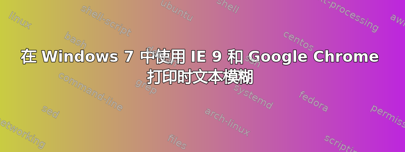 在 Windows 7 中使用 IE 9 和 Google Chrome 打印时文本模糊