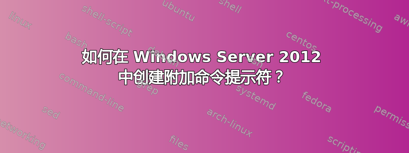 如何在 Windows Server 2012 中创建附加命令提示符？