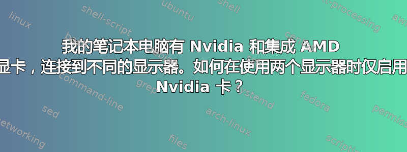 我的笔记本电脑有 Nvidia 和集成 AMD 显卡，连接到不同的显示器。如何在使用两个显示器时仅启用 Nvidia 卡？