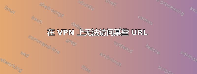 在 VPN 上无法访问某些 URL