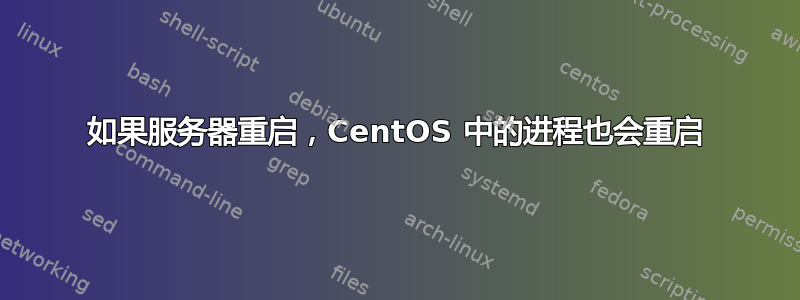 如果服务器重启，CentOS 中的进程也会重启