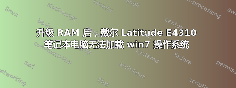 升级 RAM 后，戴尔 Latitude E4310 笔记本电脑无法加载 win7 操作系统