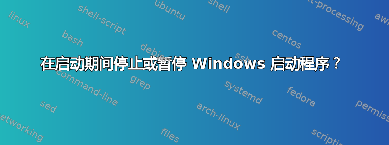 在启动期间停止或暂停 Windows 启动程序？