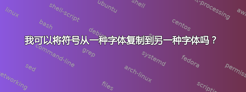 我可以将符号从一种字体复制到另一种字体吗？