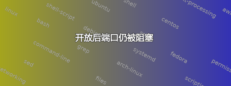 开放后端口仍被阻塞