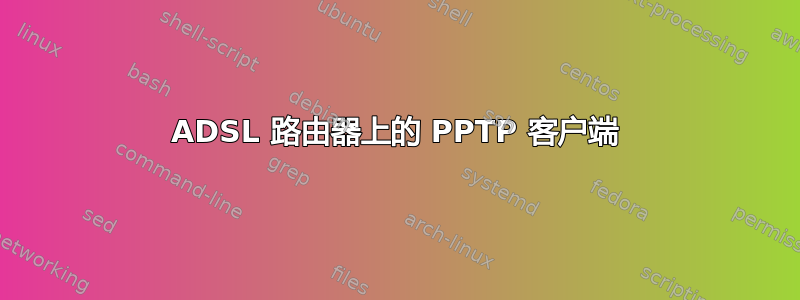 ADSL 路由器上的 PPTP 客户端