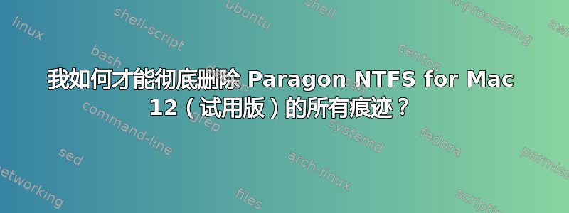 我如何才能彻底删除 Paragon NTFS for Mac 12（试用版）的所有痕迹？