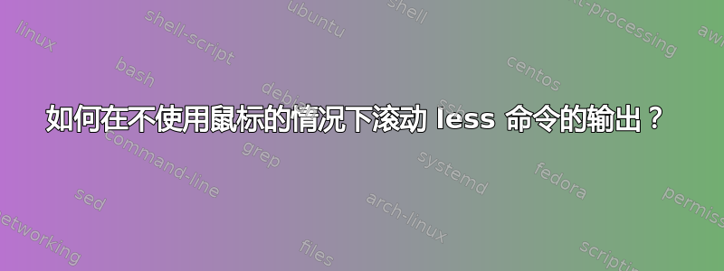 如何在不使用鼠标的情况下滚动 less 命令的输出？