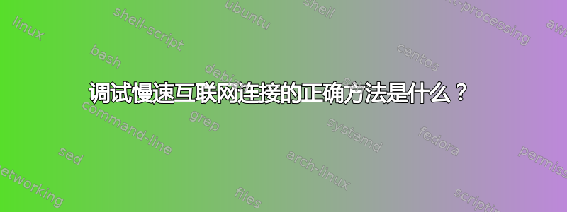 调试慢速互联网连接的正确方法是什么？