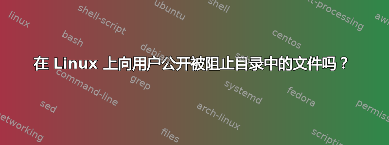 在 Linux 上向用户公开被阻止目录中的文件吗？