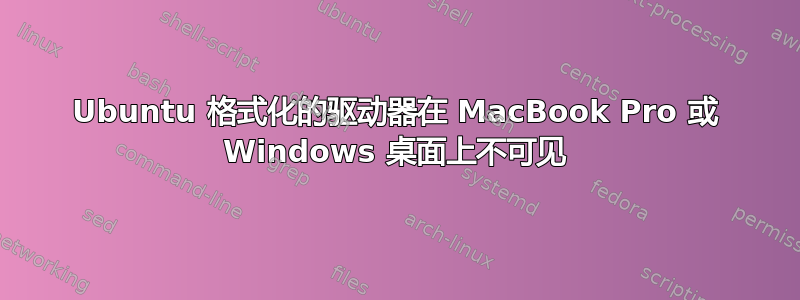 Ubuntu 格式化的驱动器在 MacBook Pro 或 Windows 桌面上不可见