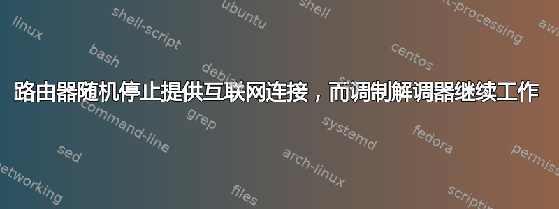 路由器随机停止提供互联网连接，而调制解调器继续工作