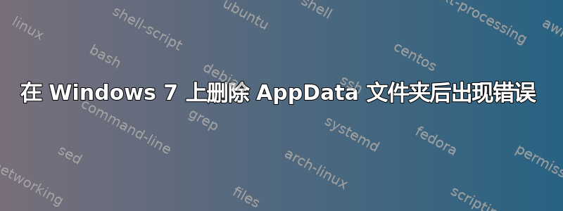 在 Windows 7 上删除 AppData 文件夹后出现错误