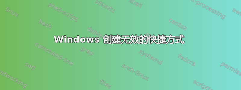 Windows 创建无效的快捷方式