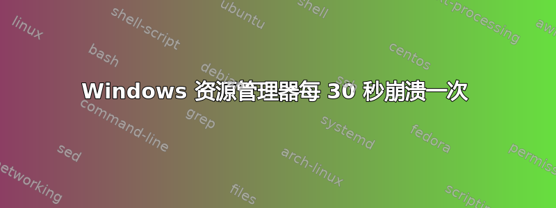 Windows 资源管理器每 30 秒崩溃一次