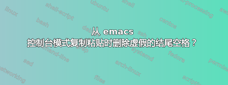 从 emacs 控制台模式复制粘贴时删除虚假的结尾空格？