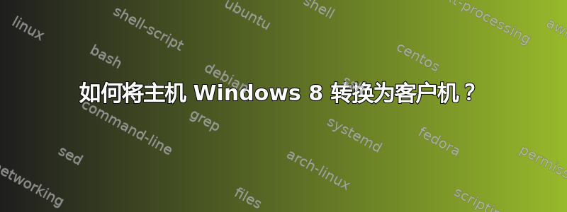 如何将主机 Windows 8 转换为客户机？