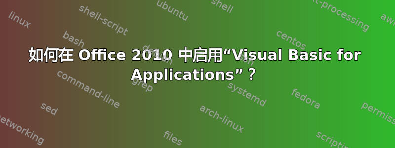 如何在 Office 2010 中启用“Visual Basic for Applications”？