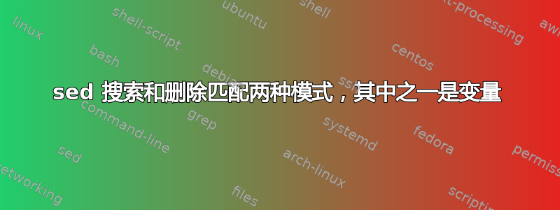 sed 搜索和删除匹配两种模式，其中之一是变量