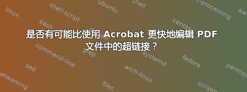 是否有可能比使用 Acrobat 更快地编辑 PDF 文件中的超链接？